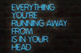 everything you are running away from is in your head